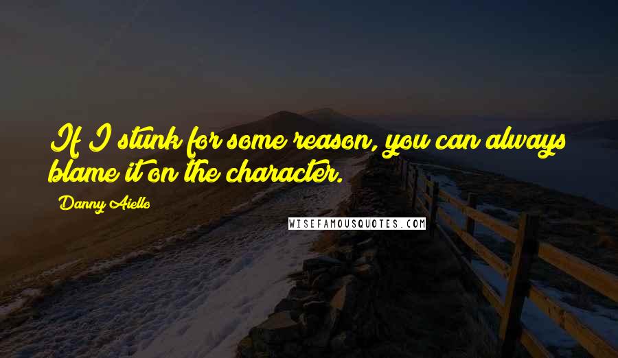 Danny Aiello Quotes: If I stunk for some reason, you can always blame it on the character.