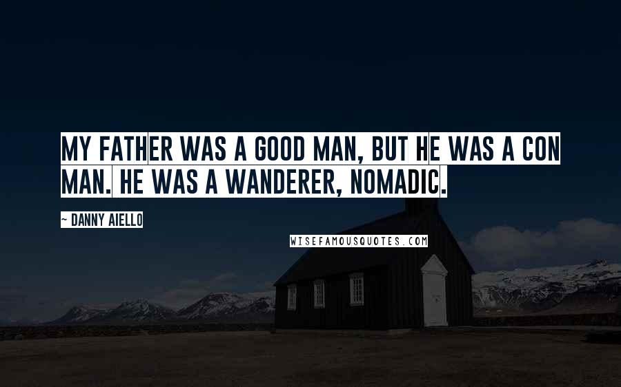 Danny Aiello Quotes: My father was a good man, but he was a con man. He was a wanderer, nomadic.