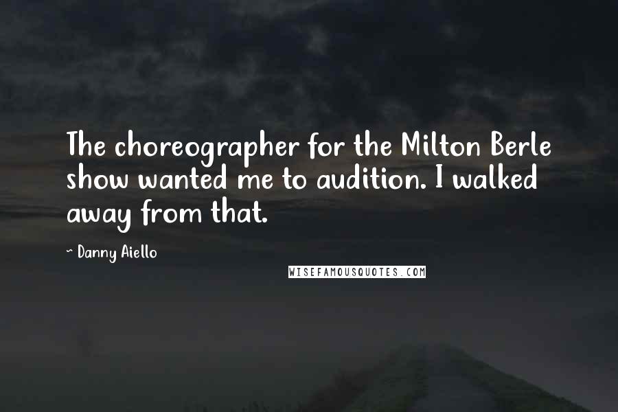 Danny Aiello Quotes: The choreographer for the Milton Berle show wanted me to audition. I walked away from that.