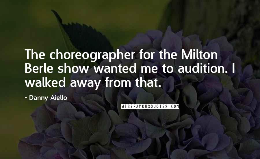 Danny Aiello Quotes: The choreographer for the Milton Berle show wanted me to audition. I walked away from that.