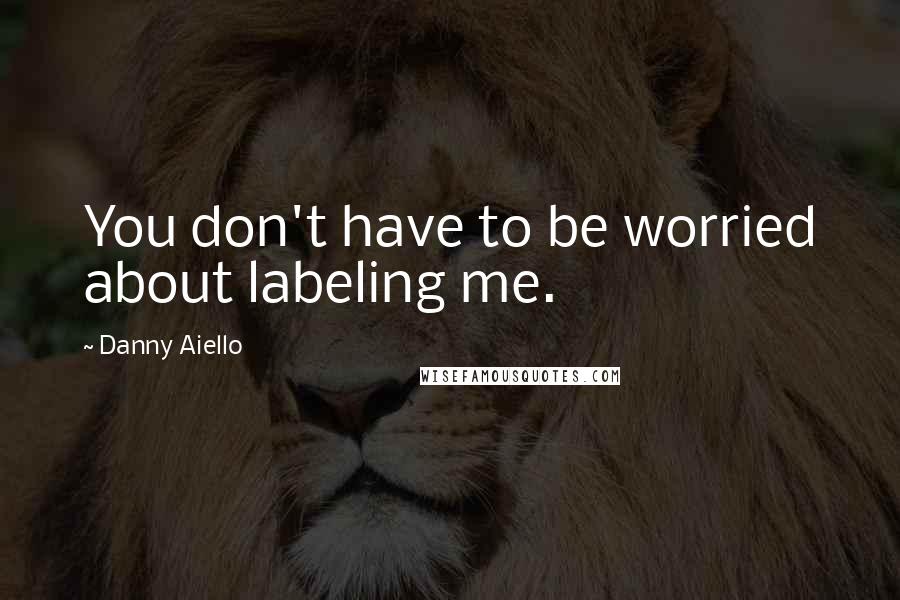 Danny Aiello Quotes: You don't have to be worried about labeling me.