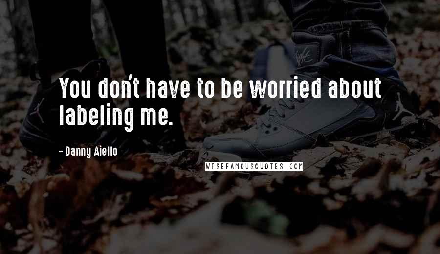 Danny Aiello Quotes: You don't have to be worried about labeling me.