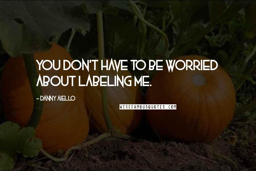 Danny Aiello Quotes: You don't have to be worried about labeling me.