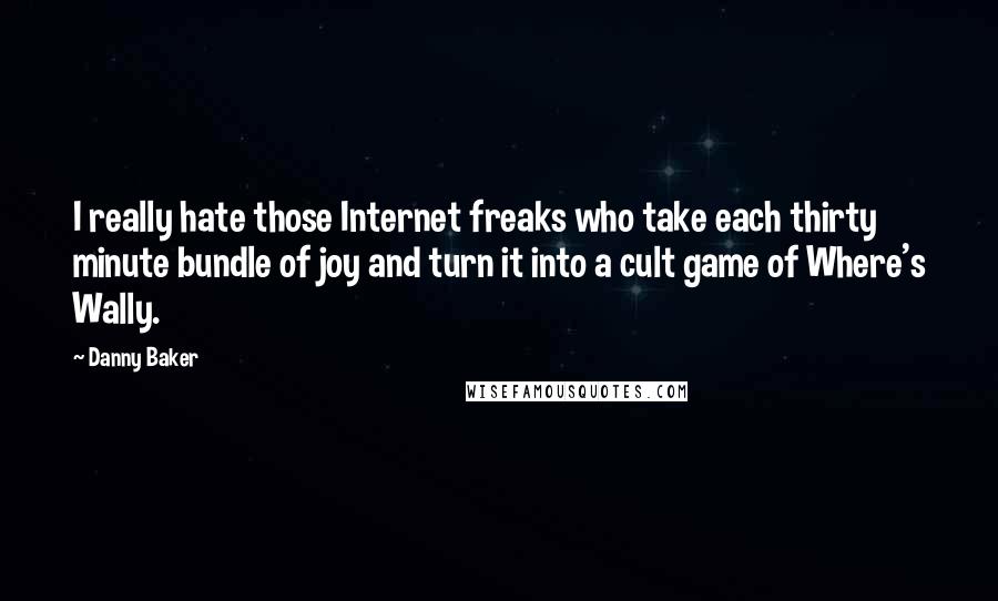 Danny Baker Quotes: I really hate those Internet freaks who take each thirty minute bundle of joy and turn it into a cult game of Where's Wally.