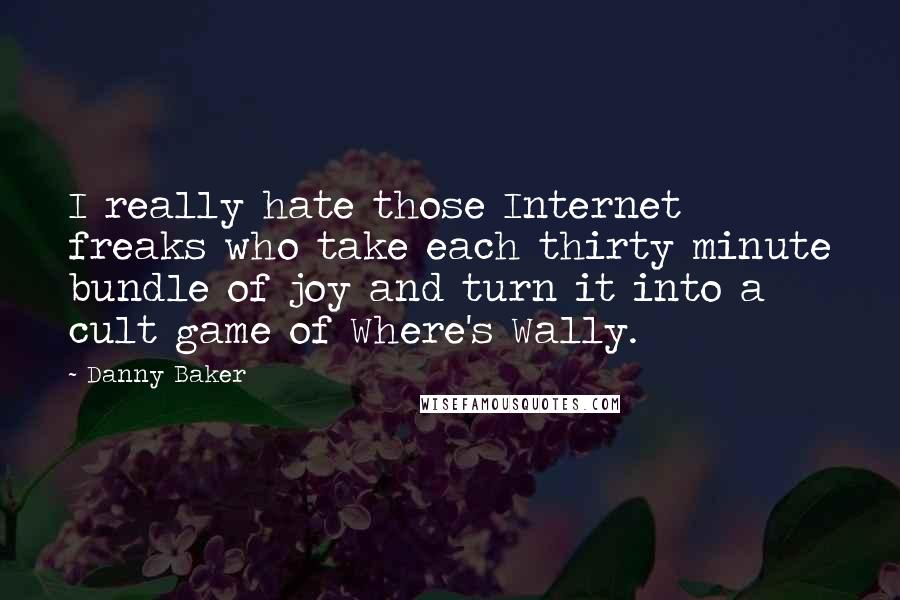 Danny Baker Quotes: I really hate those Internet freaks who take each thirty minute bundle of joy and turn it into a cult game of Where's Wally.