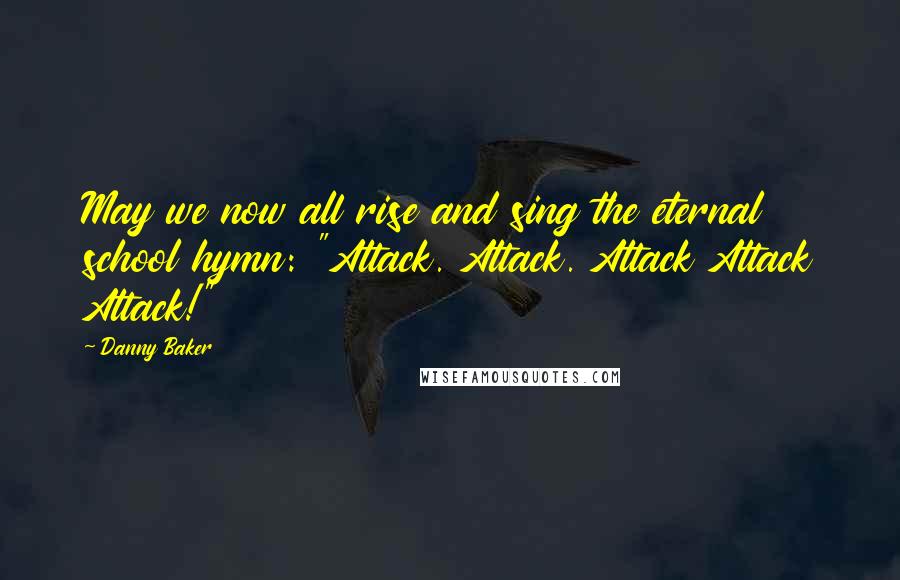 Danny Baker Quotes: May we now all rise and sing the eternal school hymn: "Attack. Attack. Attack Attack Attack!"