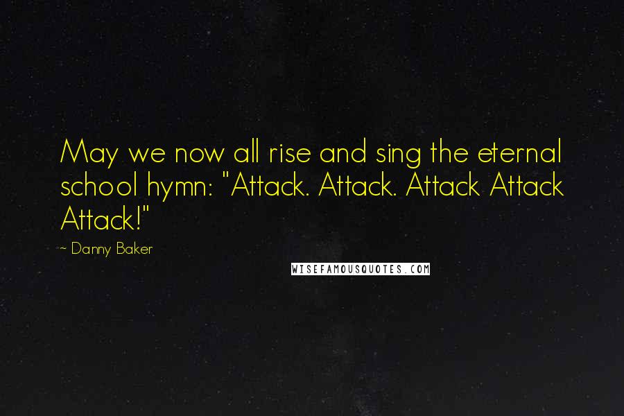 Danny Baker Quotes: May we now all rise and sing the eternal school hymn: "Attack. Attack. Attack Attack Attack!"