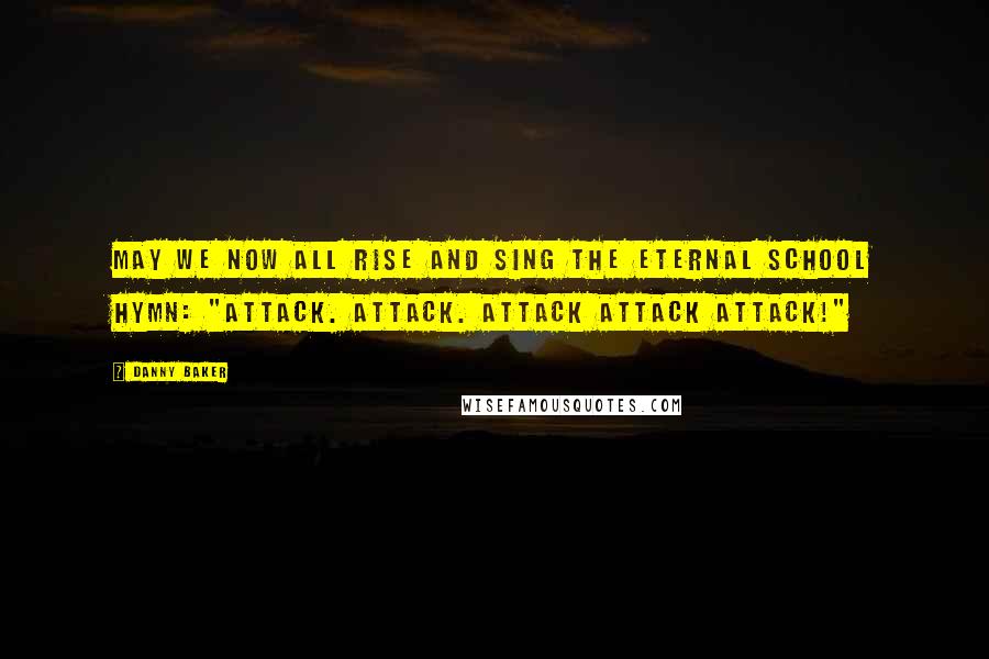 Danny Baker Quotes: May we now all rise and sing the eternal school hymn: "Attack. Attack. Attack Attack Attack!"