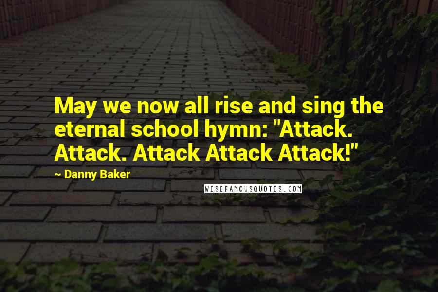 Danny Baker Quotes: May we now all rise and sing the eternal school hymn: "Attack. Attack. Attack Attack Attack!"