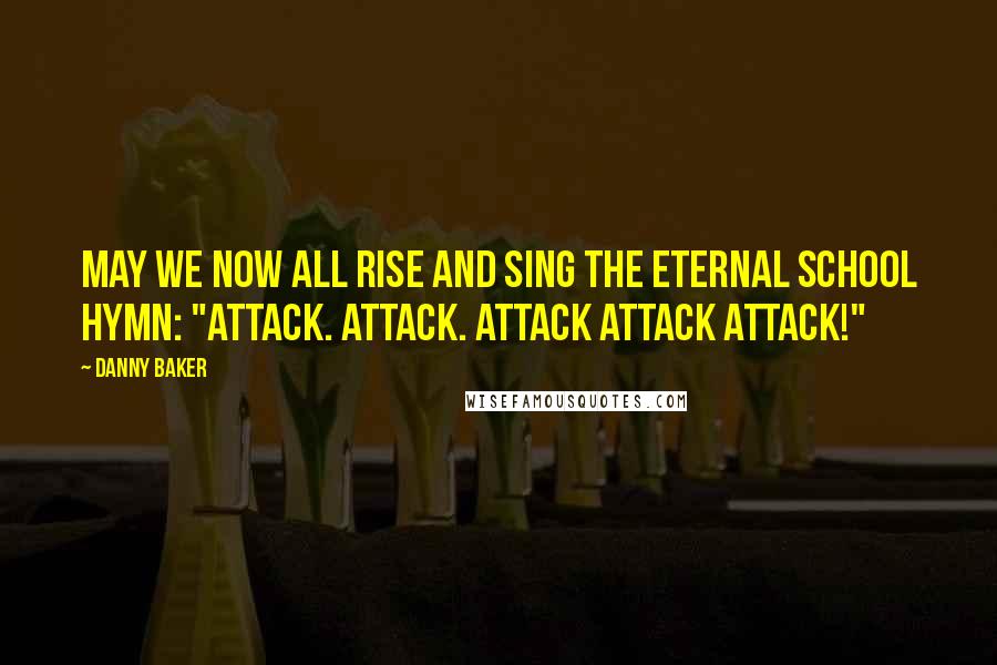 Danny Baker Quotes: May we now all rise and sing the eternal school hymn: "Attack. Attack. Attack Attack Attack!"