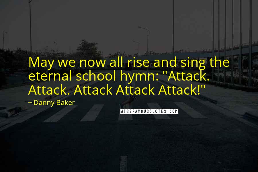 Danny Baker Quotes: May we now all rise and sing the eternal school hymn: "Attack. Attack. Attack Attack Attack!"