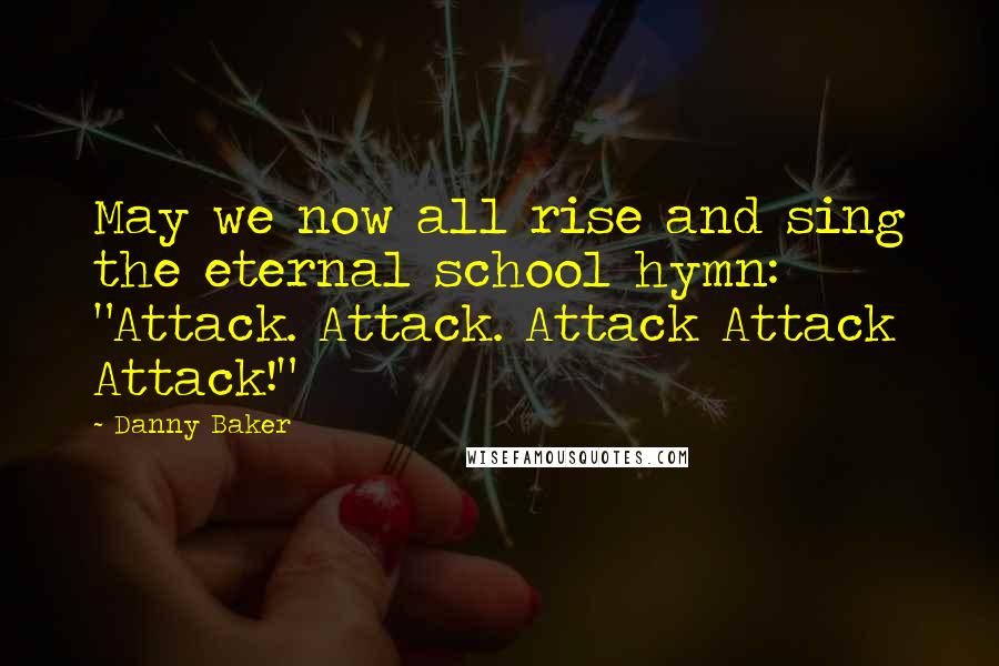 Danny Baker Quotes: May we now all rise and sing the eternal school hymn: "Attack. Attack. Attack Attack Attack!"