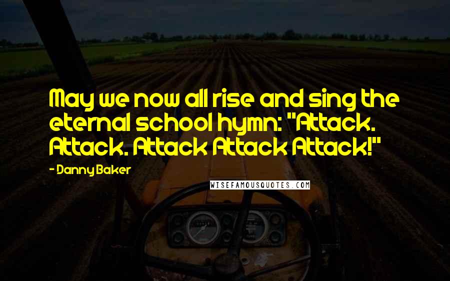 Danny Baker Quotes: May we now all rise and sing the eternal school hymn: "Attack. Attack. Attack Attack Attack!"