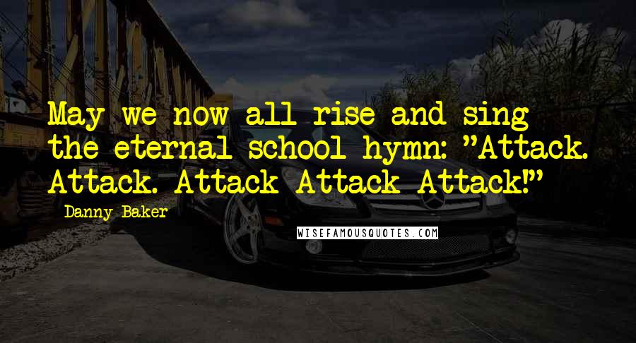 Danny Baker Quotes: May we now all rise and sing the eternal school hymn: "Attack. Attack. Attack Attack Attack!"