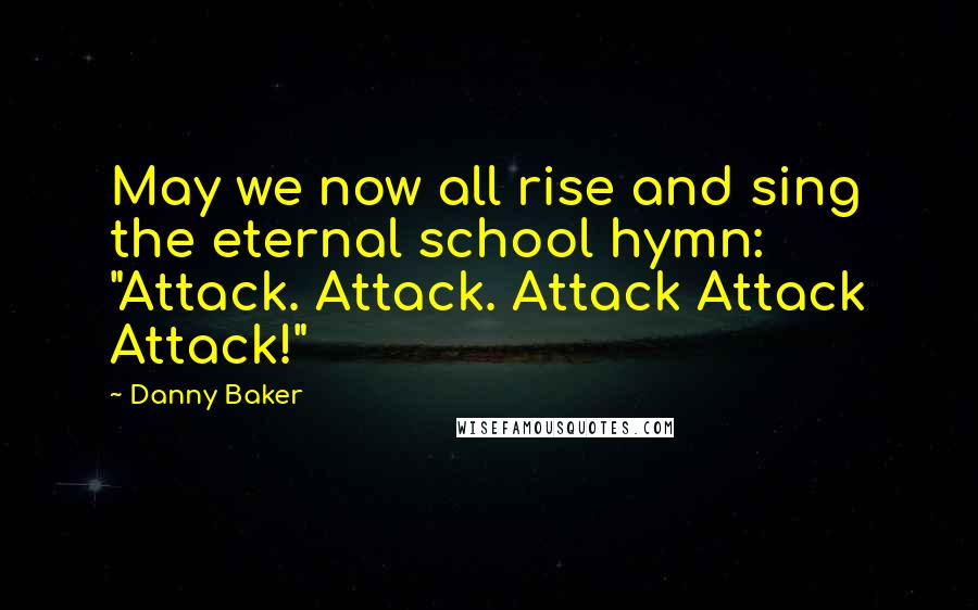 Danny Baker Quotes: May we now all rise and sing the eternal school hymn: "Attack. Attack. Attack Attack Attack!"