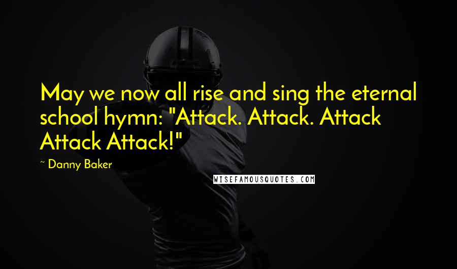 Danny Baker Quotes: May we now all rise and sing the eternal school hymn: "Attack. Attack. Attack Attack Attack!"