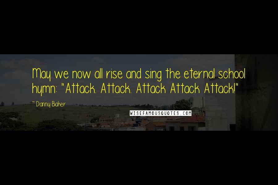 Danny Baker Quotes: May we now all rise and sing the eternal school hymn: "Attack. Attack. Attack Attack Attack!"