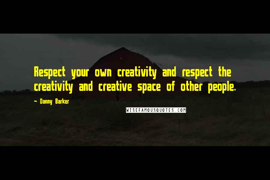 Danny Barker Quotes: Respect your own creativity and respect the creativity and creative space of other people.