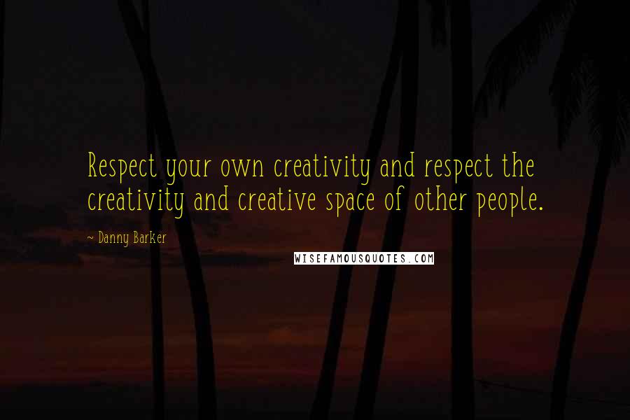 Danny Barker Quotes: Respect your own creativity and respect the creativity and creative space of other people.