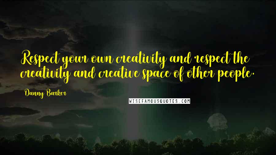 Danny Barker Quotes: Respect your own creativity and respect the creativity and creative space of other people.