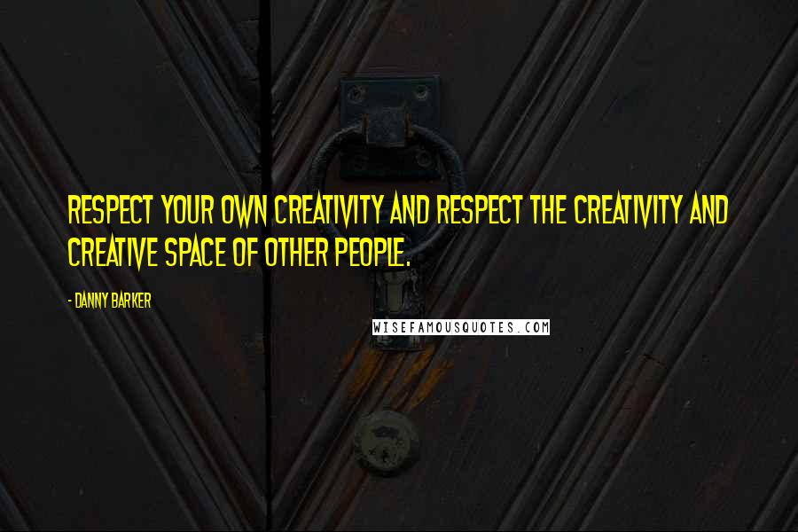 Danny Barker Quotes: Respect your own creativity and respect the creativity and creative space of other people.