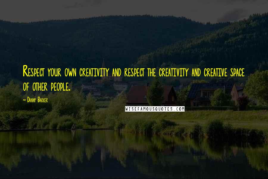 Danny Barker Quotes: Respect your own creativity and respect the creativity and creative space of other people.