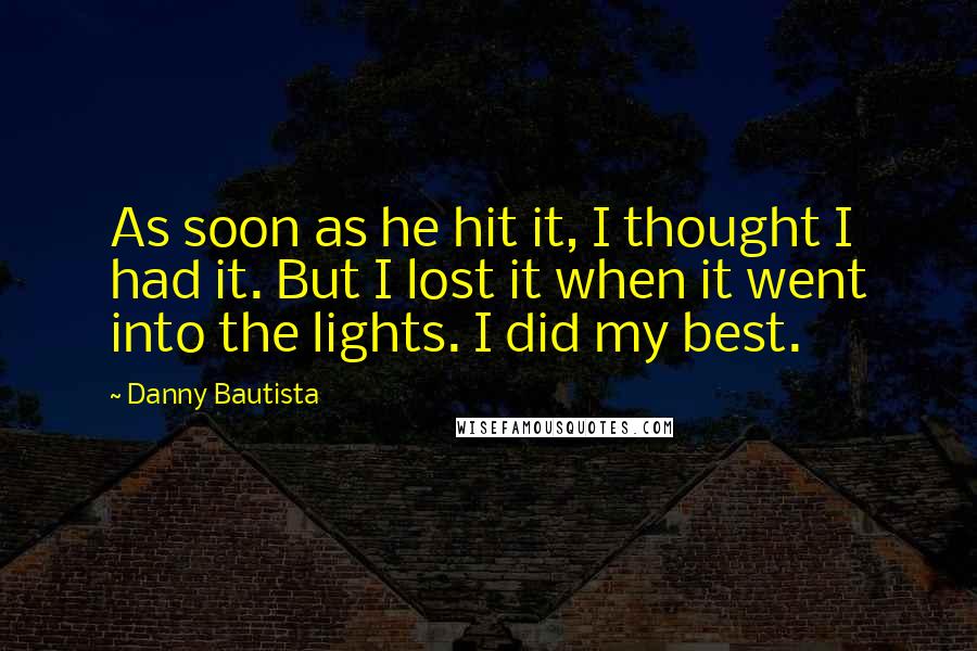 Danny Bautista Quotes: As soon as he hit it, I thought I had it. But I lost it when it went into the lights. I did my best.