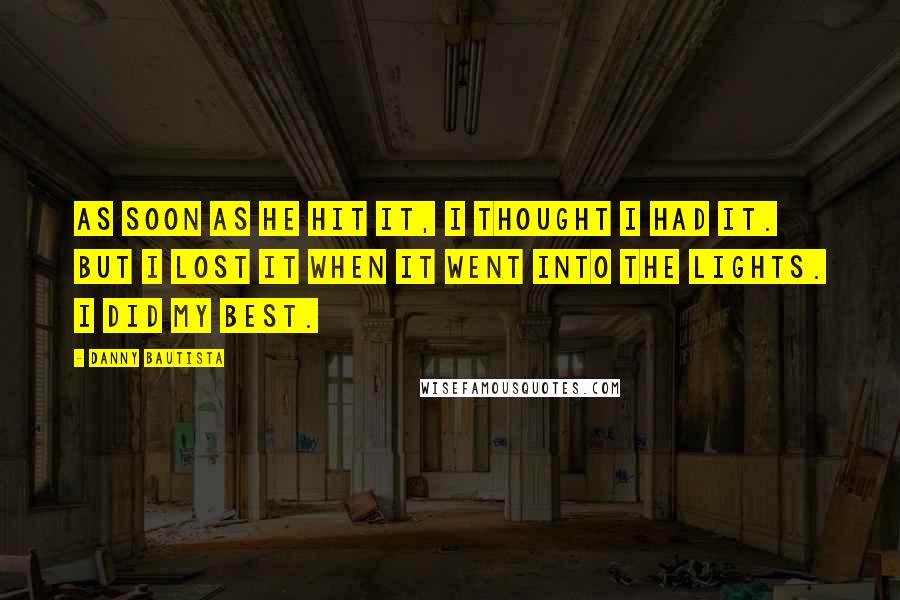 Danny Bautista Quotes: As soon as he hit it, I thought I had it. But I lost it when it went into the lights. I did my best.