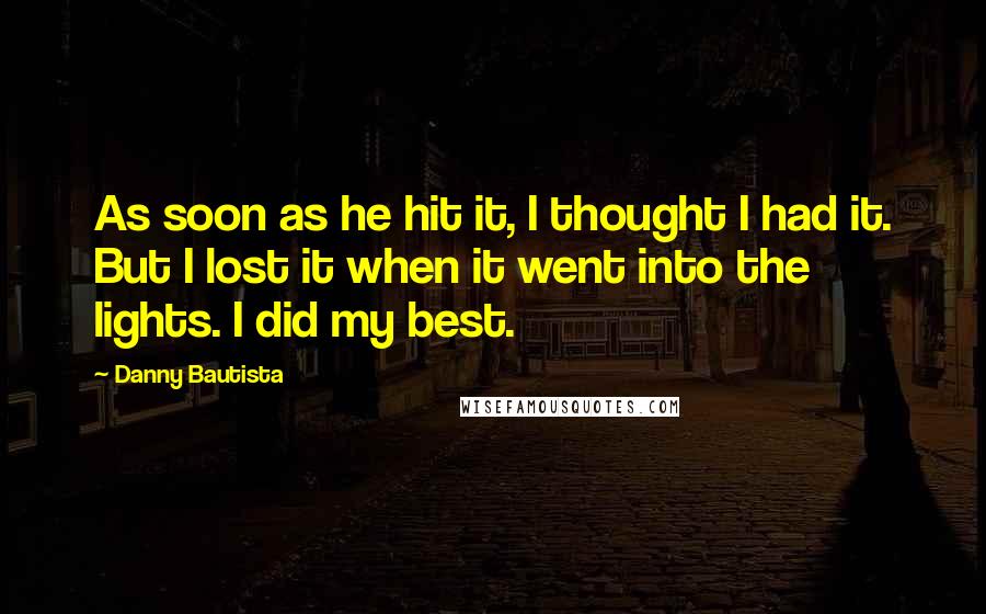 Danny Bautista Quotes: As soon as he hit it, I thought I had it. But I lost it when it went into the lights. I did my best.