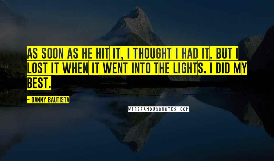 Danny Bautista Quotes: As soon as he hit it, I thought I had it. But I lost it when it went into the lights. I did my best.