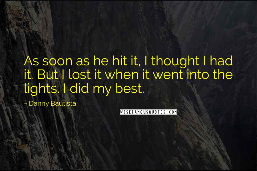Danny Bautista Quotes: As soon as he hit it, I thought I had it. But I lost it when it went into the lights. I did my best.
