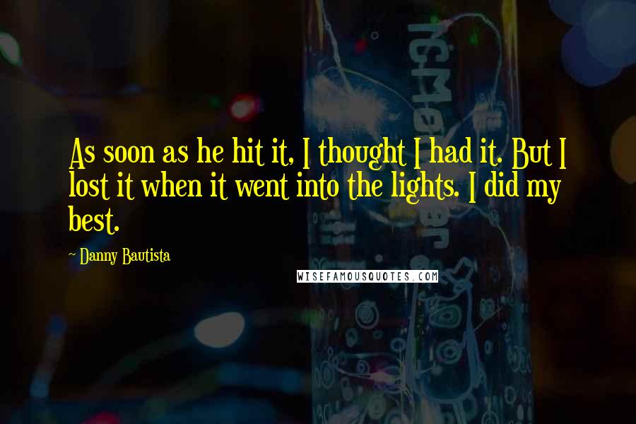 Danny Bautista Quotes: As soon as he hit it, I thought I had it. But I lost it when it went into the lights. I did my best.