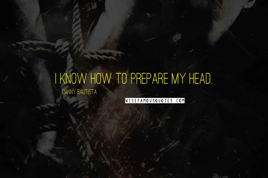 Danny Bautista Quotes: I know how to prepare my head.