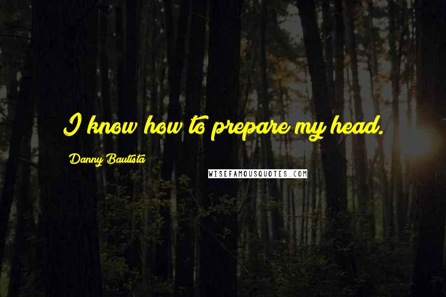 Danny Bautista Quotes: I know how to prepare my head.
