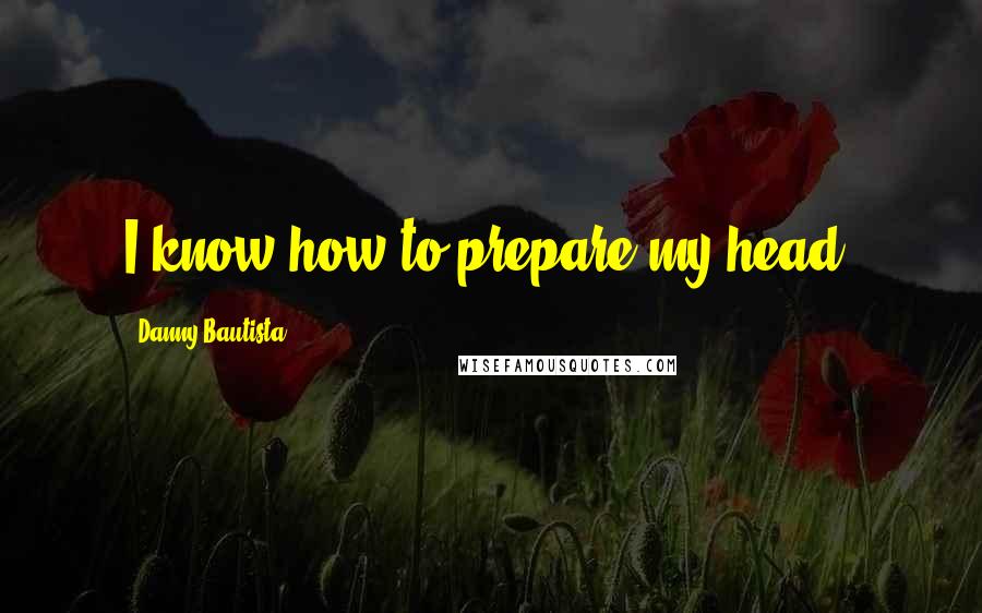 Danny Bautista Quotes: I know how to prepare my head.