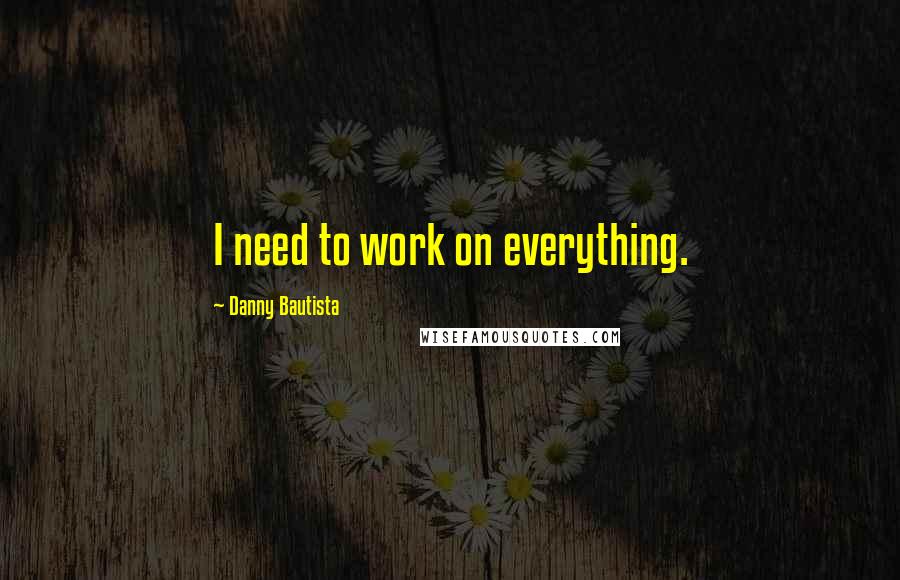 Danny Bautista Quotes: I need to work on everything.