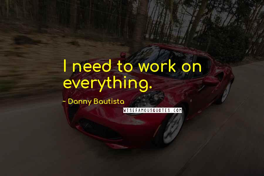 Danny Bautista Quotes: I need to work on everything.