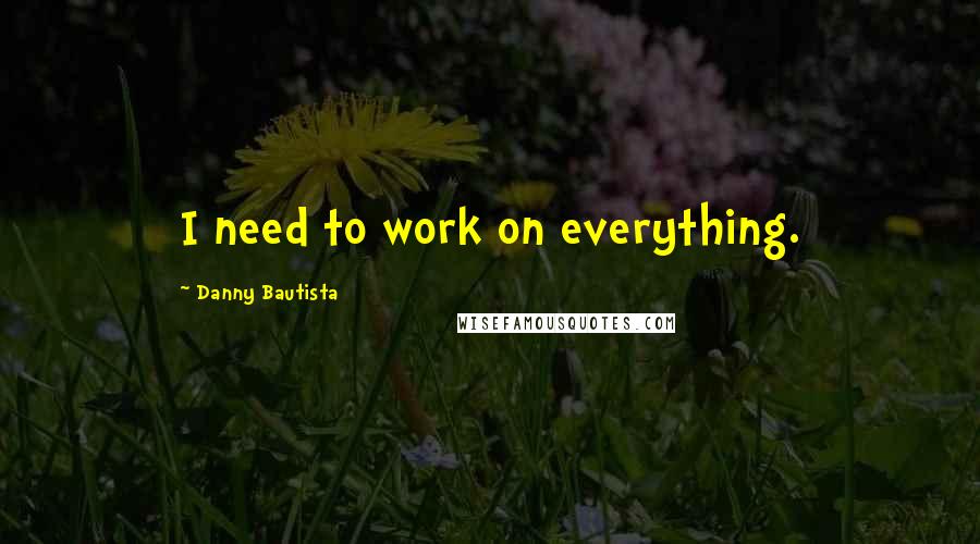 Danny Bautista Quotes: I need to work on everything.