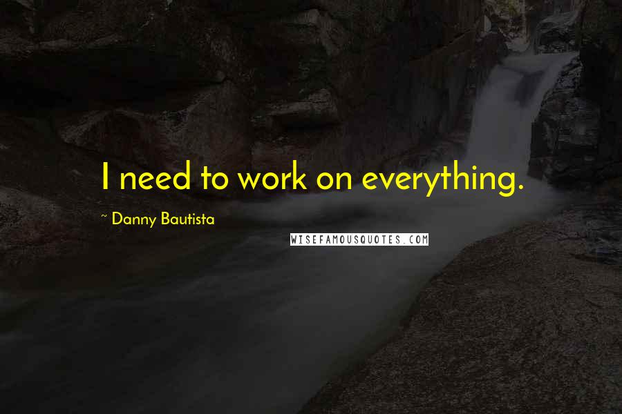 Danny Bautista Quotes: I need to work on everything.