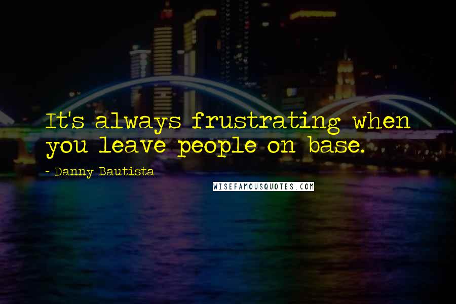 Danny Bautista Quotes: It's always frustrating when you leave people on base.