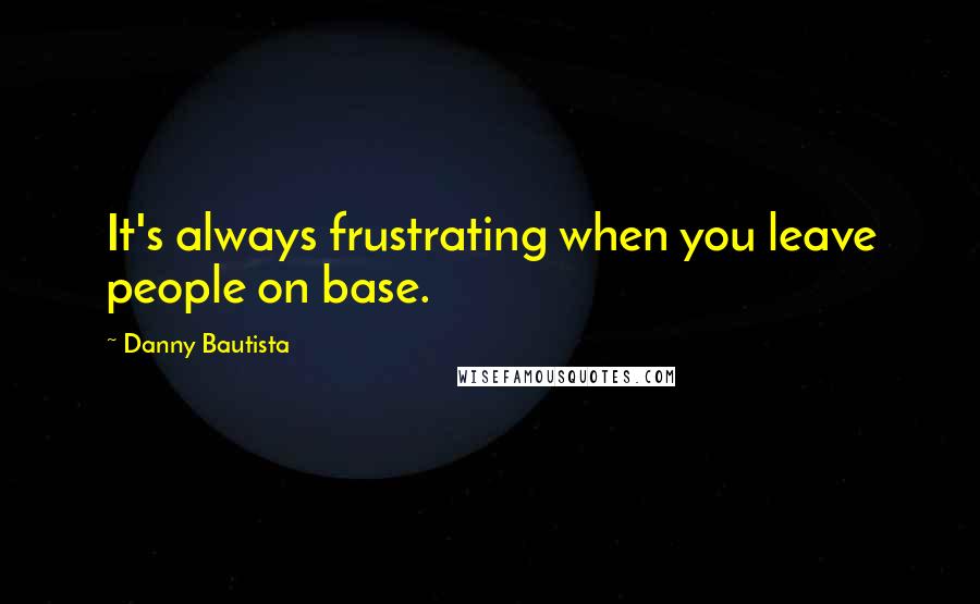 Danny Bautista Quotes: It's always frustrating when you leave people on base.