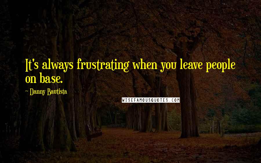 Danny Bautista Quotes: It's always frustrating when you leave people on base.