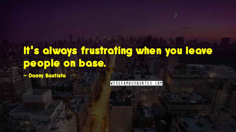 Danny Bautista Quotes: It's always frustrating when you leave people on base.