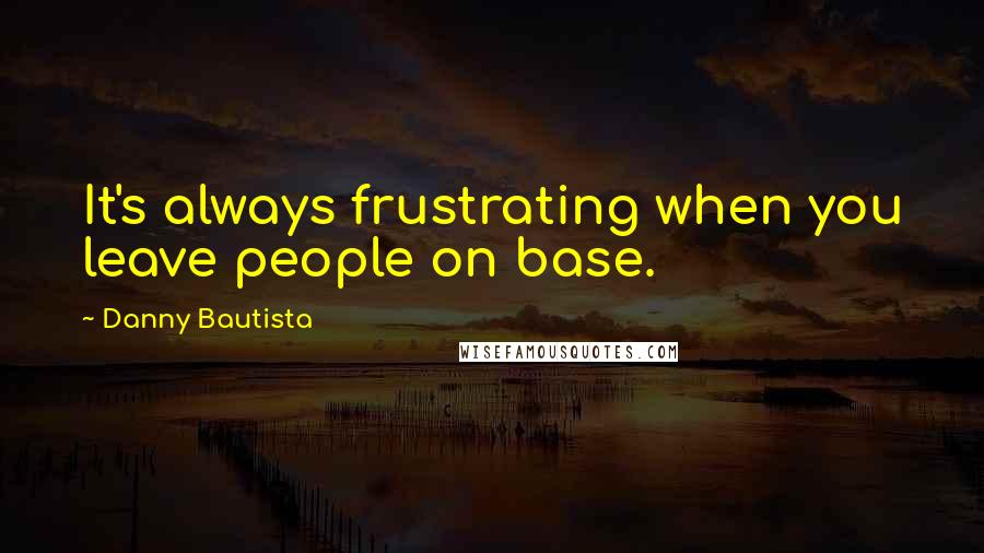 Danny Bautista Quotes: It's always frustrating when you leave people on base.