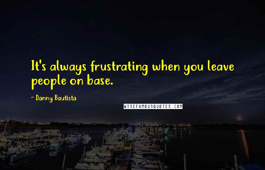 Danny Bautista Quotes: It's always frustrating when you leave people on base.