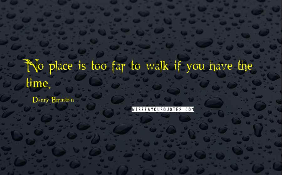 Danny Bernstein Quotes: No place is too far to walk if you have the time.