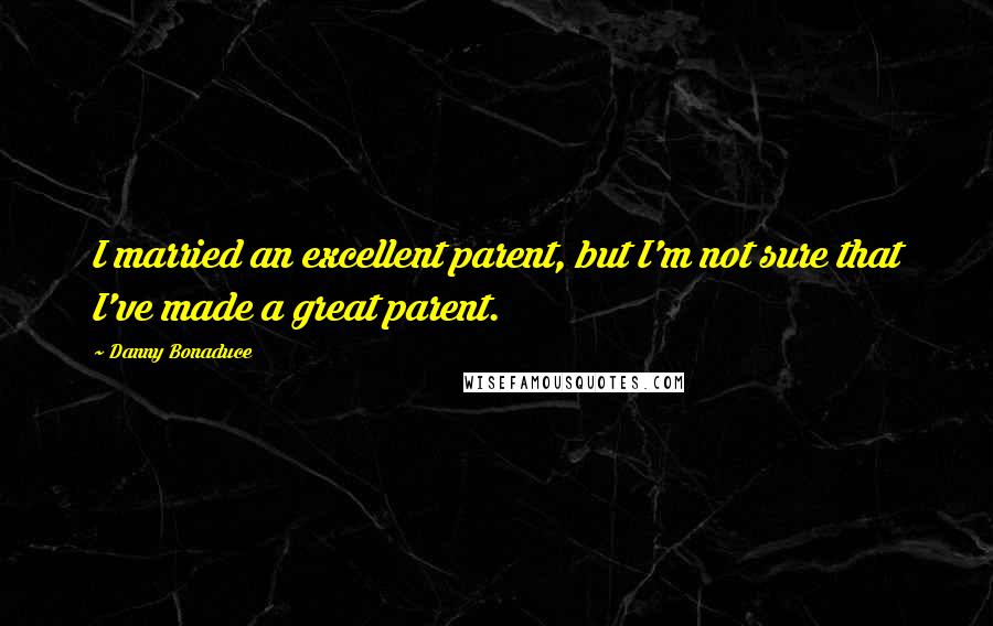 Danny Bonaduce Quotes: I married an excellent parent, but I'm not sure that I've made a great parent.