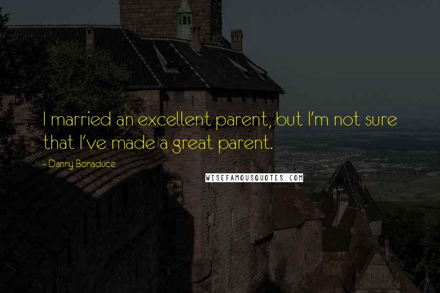 Danny Bonaduce Quotes: I married an excellent parent, but I'm not sure that I've made a great parent.