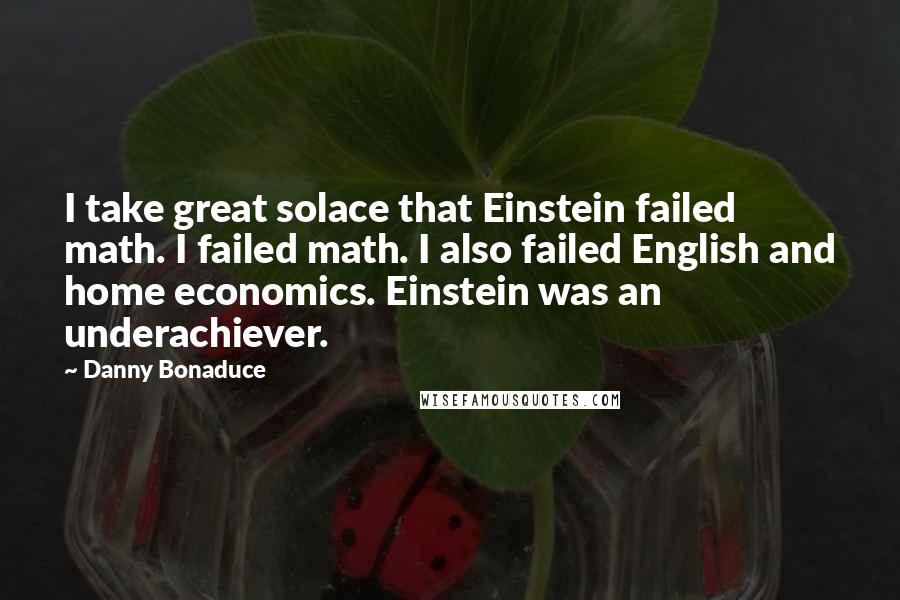 Danny Bonaduce Quotes: I take great solace that Einstein failed math. I failed math. I also failed English and home economics. Einstein was an underachiever.