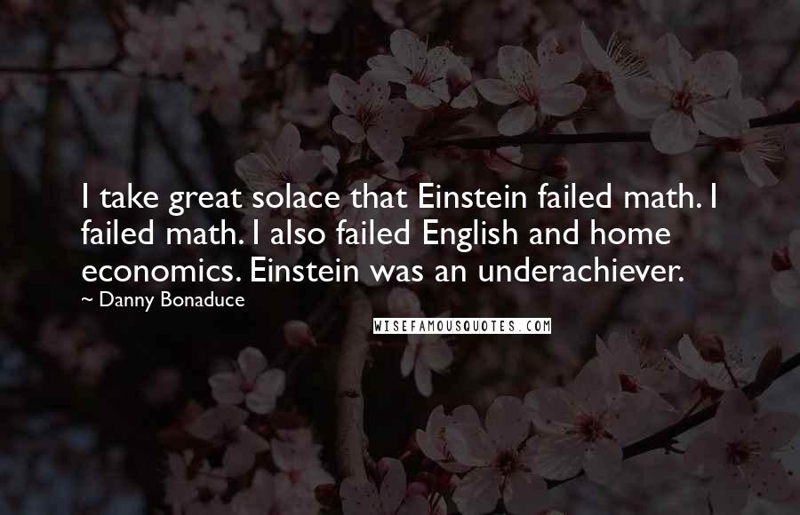 Danny Bonaduce Quotes: I take great solace that Einstein failed math. I failed math. I also failed English and home economics. Einstein was an underachiever.